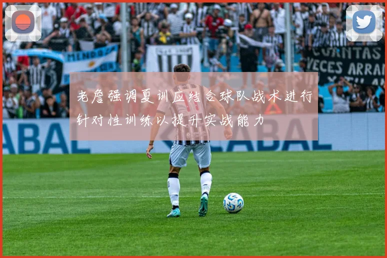 老詹强调夏训应结合球队战术进行针对性训练以提升实战能力