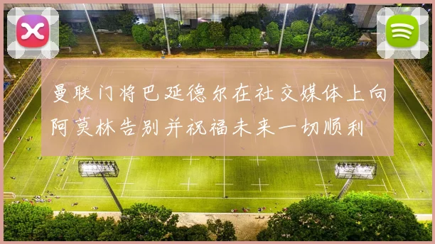 曼联门将巴延德尔在社交媒体上向阿莫林告别并祝福未来一切顺利