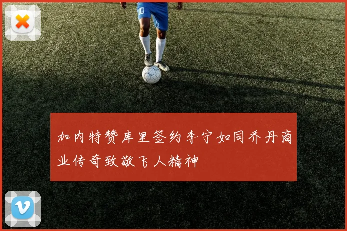 加内特赞库里签约李宁如同乔丹商业传奇致敬飞人精神