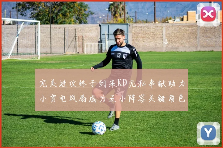 完美进攻终于到来KD无私奉献助力小贾电风扇成为五小阵容关键角色