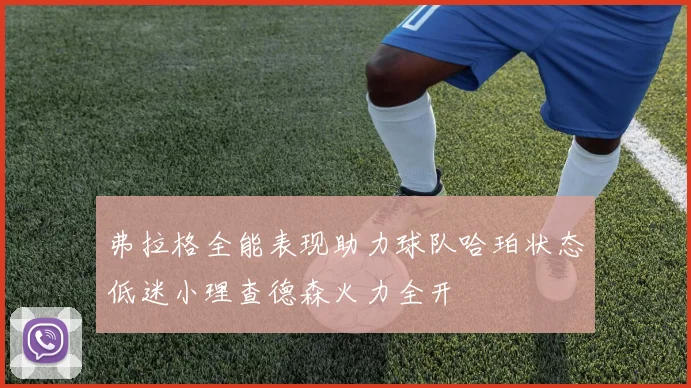 弗拉格全能表现助力球队哈珀状态低迷小理查德森火力全开