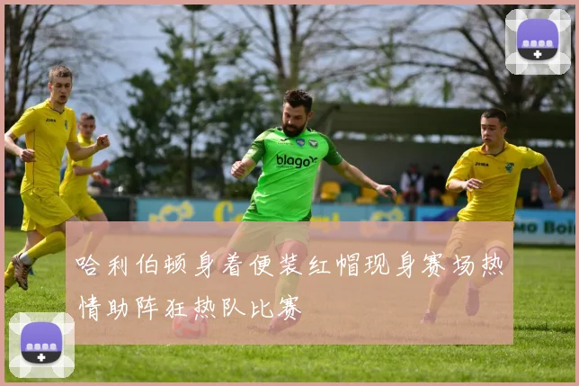 哈利伯顿身着便装红帽现身赛场热情助阵狂热队比赛