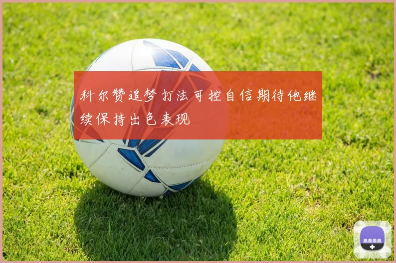 科尔赞追梦打法可控自信期待他继续保持出色表现