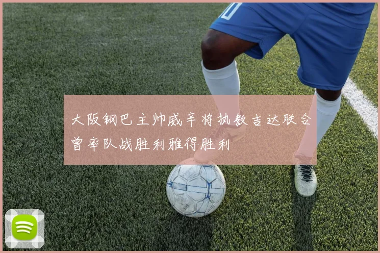 大阪钢巴主帅威辛将执教吉达联合曾率队战胜利雅得胜利