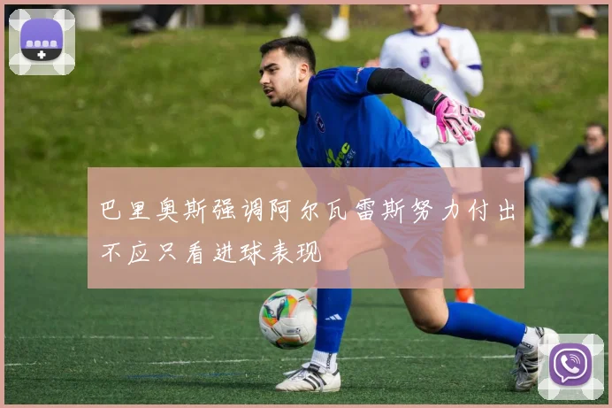 巴里奥斯强调阿尔瓦雷斯努力付出不应只看进球表现